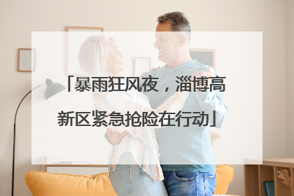 暴雨狂风夜，淄博高新区紧急抢险在行动